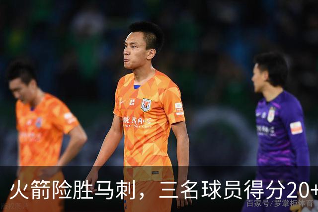 火箭险胜马刺，三名球员得分20+，杜兰特关键时刻表现突出